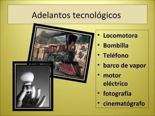 Adelantos tecnológicos
• Locomotora
• Bombilla
• Teléfono
• barco de vapor
• motor
eléctrico
• fotografía
• cinematógrafo
 