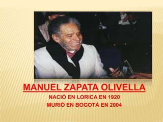 MANUEL ZAPATA OLIVELLA
    NACIÓ EN LORICA EN 1920
    MURIÓ EN BOGOTÁ EN 2004
 