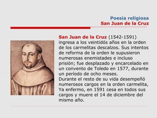 Poesía religiosa
San Juan de la Cruz
San Juan de la Cruz (1542-1591) 
ingresa a los veintidós años en la orden 
de los car...