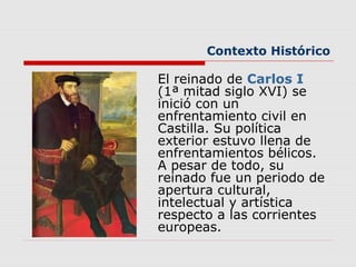 Contexto Histórico
El reinado de Carlos I
(1ª mitad siglo XVI) se
inició con un
enfrentamiento civil en
Castilla. Su polít...