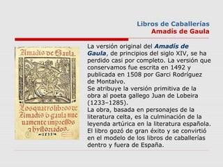 La versión original del Amadís de
Gaula, de principios del siglo XIV, se ha 
perdido casi por completo. La versión que 
co...