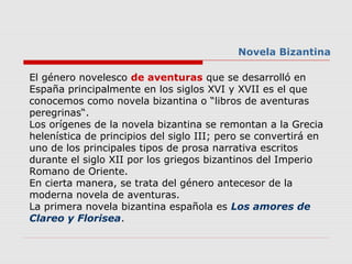Novela Bizantina
El género novelesco de aventuras que se desarrolló en
España principalmente en los siglos XVI y XVII es e...