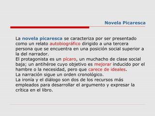 La novela picaresca se caracteriza por ser presentado
como un relato autobiográfico dirigido a una tercera
persona que se ...