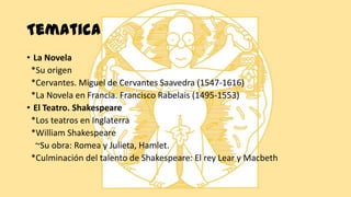 Tematica
• La Novela
*Su origen
*Cervantes. Miguel de Cervantes Saavedra (1547-1616)
*La Novela en Francia. Francisco Rabe...