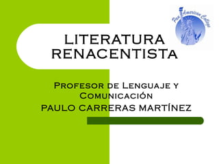 LITERATURA
RENACENTISTA
Profesor de Lenguaje y
Comunicación
PAULO CARRERAS MARTÍNEZ
 