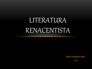 Dania Fernanda López
11-4
LITERATURA
RENACENTISTA
 