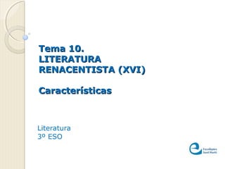 Tema 10.Tema 10.
LITERATURALITERATURA
RENACENTISTA (XVI)RENACENTISTA (XVI)
CaracterísticasCaracterísticas
Literatura
3º ESO
 