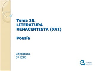 Tema 10.Tema 10.
LITERATURALITERATURA
RENACENTISTA (XVI)RENACENTISTA (XVI)
PoesíaPoesía
Literatura
3º ESO
 
