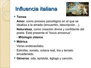 Influencia italianaInfluencia italiana
 Temas:
- Amor, como proceso psicológico en el que se
idealiza a la amada (encuent...