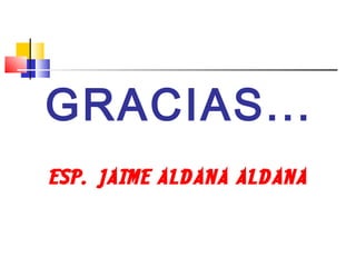 GRACIAS...
ESP. JAIME ALDANA ALDANA
 