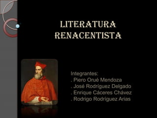 LITERATURA
RENACENTISTA
Integrantes:
. Piero Orué Mendoza
. José Rodríguez Delgado
. Enrique Cáceres Chávez
. Rodrigo Rodríguez Arias
 