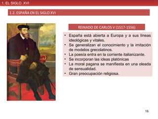 REINADO DE CARLOS V (1517-1556)
• España está abierta a Europa y a sus líneas
ideológicas y vitales.
• Se generalizan el c...