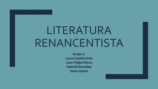 LITERATURA
RENANCENTISTA
Grupo 2:
Laura Camila Ortiz
Juan Felipe Sierra
Gabriel González
Sara Leyton
 