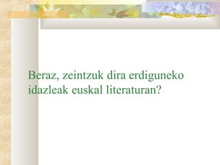 Beraz, zeintzuk dira erdiguneko
idazleak euskal literaturan?
 