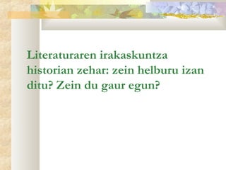 Literaturaren irakaskuntza
historian zehar: zein helburu izan
ditu? Zein du gaur egun?
 