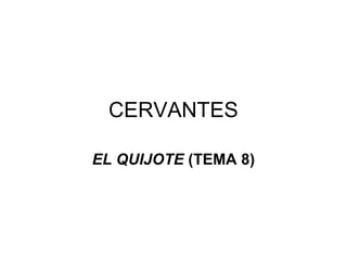 CERVANTES
EL QUIJOTE (TEMA 8)
 