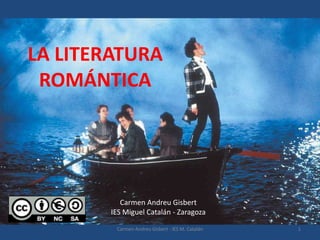 LA LITERATURA
ROMÁNTICA
1
Carmen Andreu Gisbert - IES M. Catalán
Carmen Andreu Gisbert
IES Miguel Catalán - Zaragoza
 