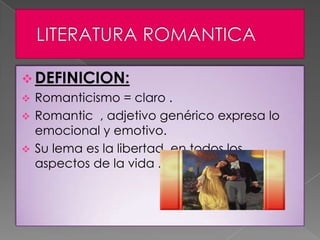  DEFINICION:
 Romanticismo = claro .
 Romantic , adjetivo genérico expresa lo
  emocional y emotivo.
 Su lema es la li...