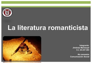 La literatura romanticista
Integrante:
Jiménez Marianyel
C.I. 25.337.303
4to semestre
Comunicación Social
 