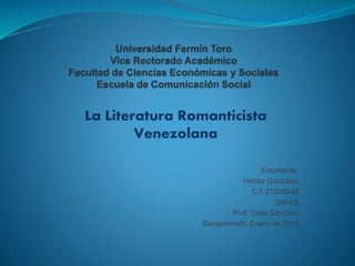 La Literatura Romanticista
Venezolana
Estudiante:
Héctor González
C.I: 27209548
SAIA B
Prof. Celia Sánchez
Barquisimeto, Enero de 2018
 