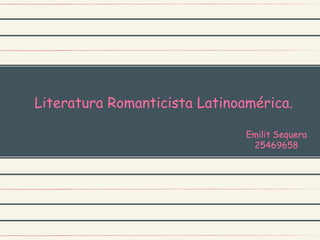 Literatura Romanticista Latinoamérica.
Emilit Sequera
25469658
 