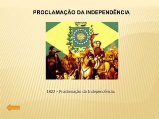 PROCLAMAÇÃO DA INDEPENDÊNCIA
1822 - Proclamação da Independência.
 