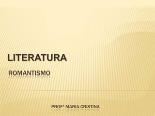 ROMANTISMO
PROFª MARIA CRISTINA
LITERATURA
 