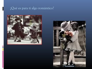 ¿Qué es para ti algo romántico?
 