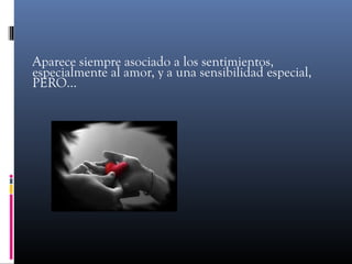 Aparece siempre asociado a los sentimientos,
especialmente al amor, y a una sensibilidad especial,
PERO...
 