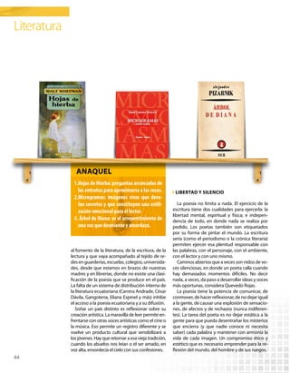 Literatura




                anaquel
              1.	Hojas de Hierba: preguntas arrancadas de
                 las entrañas para aproximarse a las cosas.          Libertad y silencio
              2.	Microgramas: imágenes vivas que deve-
                 lan secretos y que constituyen una estili-            La poesía no limita a nada. El ejercicio de la
                 zación emocional para el lector.                   escritura tiene dos cualidades para ejercerla: la
                                                                    libertad mental, espiritual y física; e indepen-
              3.	 Árbol de Diana: es el arrepentimiento de          dencia de todo, en donde nada se realiza por
                 una voz que desmiente y amordaza.                  pedido. Los poetas también son etiquetados
                                                                    por su forma de pintar el mundo. La escritura
                                                                    seria (como el periodismo o la crónica literaria)
                                                                    permiten ejercer esa plenitud responsable con
             al fomento de la literatura, de la escritura, de la    las palabras, con el personaje, con el ambiente,
             lectura y que vaya acompañado al tejido de re-         con el lector y con uno mismo.
             des en guarderías, escuelas, colegios, universida-        Caminos abiertos que a veces son nidos de vo-
             des, desde que estamos en brazos de nuestras           ces silenciosas, en donde un poeta calla cuando
             madres y en librerías, donde no existe una clasi-      hay demasiados momentos difíciles. No decir
             ficación de la poesía que se produce en el país.       nada, a veces, da paso a desarrollar ideas y voces
             La falta de un sistema de distribución interna de      más oportunas, considera Quevedo Rojas.
             la literatura ecuatoriana (Carrera Andrade, César         La poesía tiene la potencia de comunicar, de
             Dávila, Gangotena, Eliana Espinel y más) inhibe        conmover, de hacer reflexionar, de no dejar igual
             el acceso a la poesía ecuatoriana y a su difusión.     a la gente, de causar una explosión de sensacio-
                Soñar un país distinto es reflexionar sobre su      nes, de afectos y de rechazos (nunca indiferen-
             creación artística. La maravilla de leer permite en-   tes). La tarea del poeta es no dejar estática a la
             frentarse con otras voces artísticas como el cine o    gente para que pueda desentrañar los misterios
             la música. Eso permite un registro diferente y se      que encierra (y que nadie conoce ni necesita
             vuelve un producto cultural que sensibilizará a        saber) cada palabra y mantener con armonía la
             los jóvenes. Hay que retornar a esa vieja tradición,   vida de cada imagen. Un compromiso ético y
             cuando los abuelos nos leían o el ser amado, en        estético que es necesario emprender para la re-
             voz alta, ensordecía el cielo con sus confesiones.     flexión del mundo, del hombre y de sus ruegos.
44
 