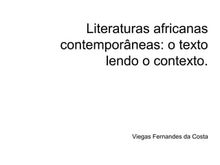 Literaturas africanas
contemporâneas: o texto
lendo o contexto.
Viegas Fernandes da Costa
 