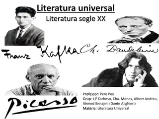 Literatura universal
Literatura segle XX
Professor: Pere Poy
Grup: J.P Dichoso, Cha. Mones, Albert Andreu,
Ahmed Ennajmi (Dante Alighieri)
Matèria: Literatura Universal
 