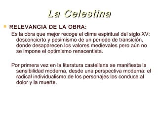 La Celestina


RELEVANCIA DE LA OBRA:
Es la obra que mejor recoge el clima espiritual del siglo XV:
desconcierto y pesimi...