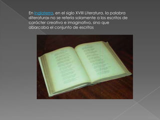 En Inglaterra, en el siglo XVIII Literatura, la palabra «literatura» no se refería solamente a los escritos de carácter creativo e imaginativo, sino que abarcaba el conjunto de escritos 
