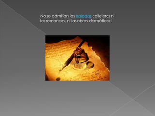 No se admitían las baladas callejeras ni los romances, ni las obras dramáticas.[