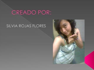 CREADO POR:SILVIA ROJAS FLORES 