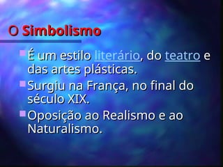 O
O Simbolismo
Simbolismo
 É um estilo
É um estilo literário, do
, do teatro e
e
das artes plásticas.
das artes plásticas.
 Surgiu na França, no final do
Surgiu na França, no final do
século XIX.
século XIX.
 Oposição ao Realismo e ao
Oposição ao Realismo e ao
Naturalismo.
Naturalismo.
 