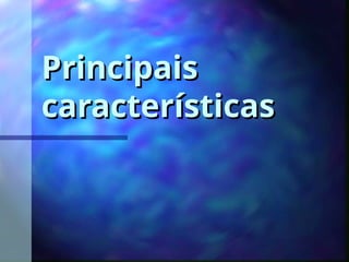 Principais
Principais
características
características
 