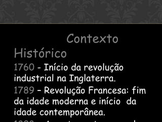 ^^
         Contexto
Histórico
1760 - Início da revolução
industrial na Inglaterra.
1789 – Revolução Francesa: fim
da idade moderna e início da
idade contemporânea.
 