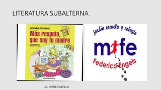 LITERATURA SUBALTERNA
LIC. JORGE CASTILLO
 