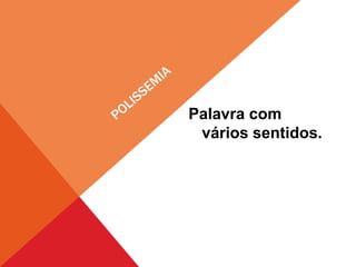 Palavra com
vários sentidos.
 