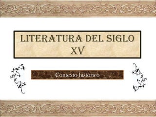 LITERATURA DEL SIGLO
XV
Contexto histórico

 