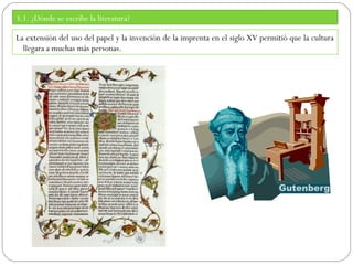 3.1. ¿Dónde se escribe la literatura?
La extensión del uso del papel y la invención de la imprenta en el siglo XV permitió que la cultura
llegara a muchas más personas.

 
