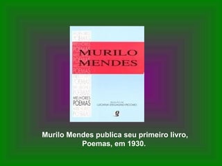 Murilo Mendes publica seu primeiro livro,
          Poemas, em 1930.
 