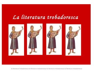 [object Object],la literatura trobadoresca la literatura trobadoresca la literatura trobadoresca la literatura trobadoresca 