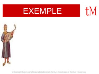 EXEMPLE 
la literatura trobadoresca la literatura trobadoresca la literatura trobadoresca la literatura trobadoresca 
 