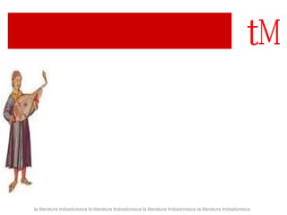 la literatura trobadoresca la literatura trobadoresca la literatura trobadoresca la literatura trobadoresca 
