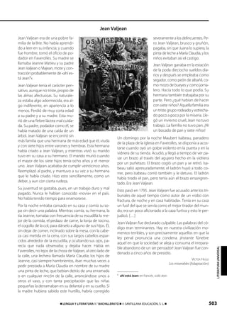 503࡯ LENGUA Y LITERATURA 1.° BACHILLERATO ࡯ © SANTILLANA EDUCACIÓN, S. L. ࡯
Jean Valjean era de una pobre fa-
milia de la Brie. No había aprendi-
do a leer en su infancia; y cuando
fue hombre, tomó el oficio de po-
dador en Faverolles. Su madre se
llamaba Jeanne Matieu y su padre
Jean Valjean o Vlajean, mote y con-
tracción probablemente de «ahí es-
tá Jean1
».
Jean Valjean tenía el carácter pen-
sativo, aunque no triste, propio de
las almas afectuosas. Su naturale-
za estaba algo adormecida, era al-
go indiferente, en apariencia a lo
menos. Perdió de muy corta edad
a su padre y a su madre. Esta mu-
rió de una fiebre láctea mal cuida-
da. Su padre, podador como él, se
había matado de una caída de un
árbol. Jean Valjean se encontró sin
más familia que una hermana de más edad que él, viuda
y con siete hijos entre varones y hembras. Esta hermana
había criado a Jean Valjean, y mientras vivió su marido
tuvo en su casa a su hermano. El marido murió cuando
el mayor de los siete hijos tenía ocho años y el menor
uno. Jean Valjean acababa de cumplir veinticinco años.
Reemplazó al padre, y mantuvo a su vez a su hermana
que le había criado. Hizo esto sencillamente, como un
deber, y aun con cierta rudeza.
Su juventud se gastaba, pues, en un trabajo duro y mal
pagado. Nunca le habían conocido «novia» en el país.
No había tenido tiempo para enamorarse.
Por la noche entraba cansado en su casa y comía su so-
pa sin decir una palabra. Mientras comía, su hermana, la
tía Jeanne, tomaba con frecuencia de su escudilla lo me-
jor de la comida, el pedazo de carne, la lonja de tocino,
el cogollo de la col, para dárselo a alguno de sus hijos. Él,
sin dejar de comer, inclinado sobre la mesa, con la cabe-
za casi metida en la cena, con sus largos cabellos espar-
cidos alrededor de la escudilla, y ocultando sus ojos, pa-
recía que nada observaba; y dejaba hacer. Había en
Faverolles, no lejos de la choza de Valjean, al otro lado de
la calle, una lechera llamada María Claudia; los hijos de
Jeanne, casi siempre hambrientos, iban muchas veces a
pedir prestada a María Claudia en nombre de su madre
una pinta de leche, que bebían detrás de una enramada
o en cualquier rincón de la calle, arrancándose unos a
otros el vaso, y con tanta precipitación que las niñas
pequeñas la derramaban en su delantal y en su cuello. Si
la madre hubiera sabido este hurtillo, habría corregido
severamente a los delincuentes. Pe-
ro Jean Valjean, brusco y gruñón,
pagaba, sin que Juana lo supiera, la
pinta de leche a María Claudia, y los
niños evitaban así el castigo.
Jean Valjean ganaba en la estación
de la poda dieciocho sueldos dia-
rios y después se empleaba como
segador, como peón de albañil, co-
mo mozo de bueyes y como jorna-
lero. Hacía todo lo que podía. Su
hermana también trabajaba por su
parte. Pero ¿qué habían de hacer
con siete niños? Aquella familia era
un triste grupo rodeado y estrecha-
do poco a poco por la miseria. Lle-
gó un invierno cruel; Jean no tuvo
trabajo. La familia no tuvo pan. ¡Ni
un bocado de pan y siete niños!
Un domingo por la noche Maubert Isabeau, panadero
de la plaza de la Iglesia en Faverolles, se disponía a acos-
tarse cuando oyó un golpe violento en la puerta y en la
vidriera de su tienda. Acudió, y llegó a tiempo de ver pa-
sar un brazo al través del agujero hecho en la vidriera
por un puñetazo. El brazo cogió un pan y se retiró. Isa-
beau salió apresuradamente; el ladrón huyó a todo co-
rrer, pero Isabeau corrió también y le detuvo. El ladrón
había tirado el pan, pero tenía aún el brazo ensangren-
tado. Era Jean Valjean.
Esto pasó en 1795. Jean Valjean fue acusado ante los tri-
bunales de aquel tiempo como autor de un «robo con
fractura, de noche y en casa habitada». Tenía en su casa
un fusil del que se servía como el mejor tirador del mun-
do; era un poco aficionado a la caza furtiva y esto le per-
judicó. […]
Jean Valjean fue declarado culpable. Las palabras del có-
digo eran terminantes. Hay en nuestra civilización mo-
mentos terribles, y son precisamente aquellos en que la
ley penal pronuncia una condena. ¡Instante fúnebre
aquel en que la sociedad se aleja y consuma el irrepara-
ble abandono de un ser pensador! Jean Valjean fue con-
denado a cinco años de presidio.
VICTOR HUGO
Los miserables (Adaptación)
1
ahí está Jean: en francés, voilà Jean.
Jean Valjean
LITERATURAUNIVERSAL
833173 _ 0486-0517.qxd 30/7/08 15:12 Página 503
 