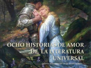 Ocho historias de amor de  la LITERATURA  UNIVERSAL  AMANDA RUIZ MONTÉS  2 B DE BACHILLERATO 