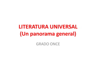 LITERATURA UNIVERSAL
(Un panorama general)
      GRADO ONCE
 